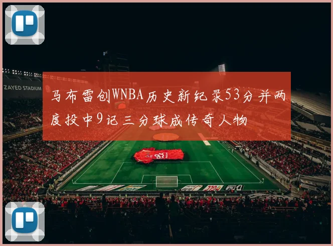 马布雷创WNBA历史新纪录53分并两度投中9记三分球成传奇人物