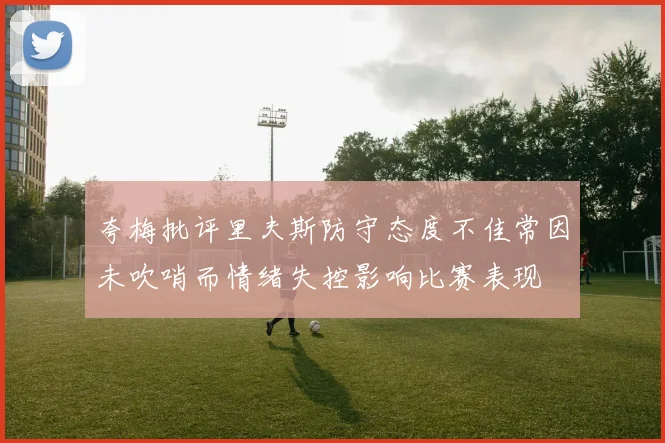 夸梅批评里夫斯防守态度不佳常因未吹哨而情绪失控影响比赛表现