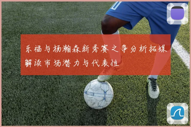 乐福与杨瀚森新秀赛之争分析拓媒解读市场潜力与代表性